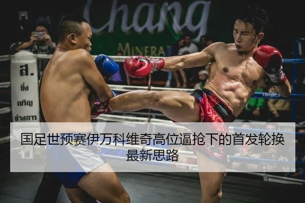 国足世预赛伊万科维奇高位逼抢下的首发轮换最新思路